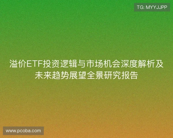 溢价ETF投资逻辑与市场机会深度解析及未来趋势展望全景研究报告